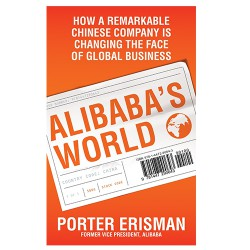 Alibabas World: How a Remarkable Chinese Company is Changing the face of Global Business